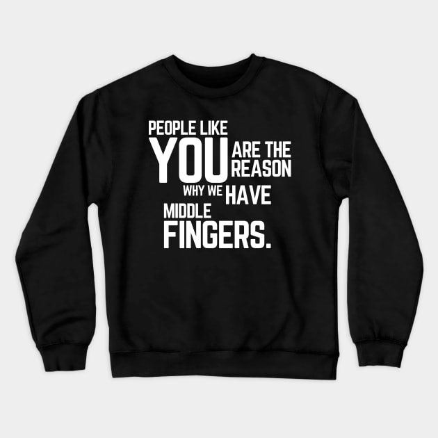 People Like You Are The Reason Why we Have Middle Fingers, Funny Sarcastic quote Crewneck Sweatshirt by yass-art